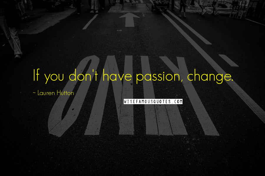 Lauren Hutton Quotes: If you don't have passion, change.