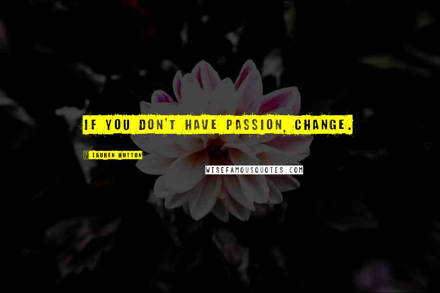 Lauren Hutton Quotes: If you don't have passion, change.