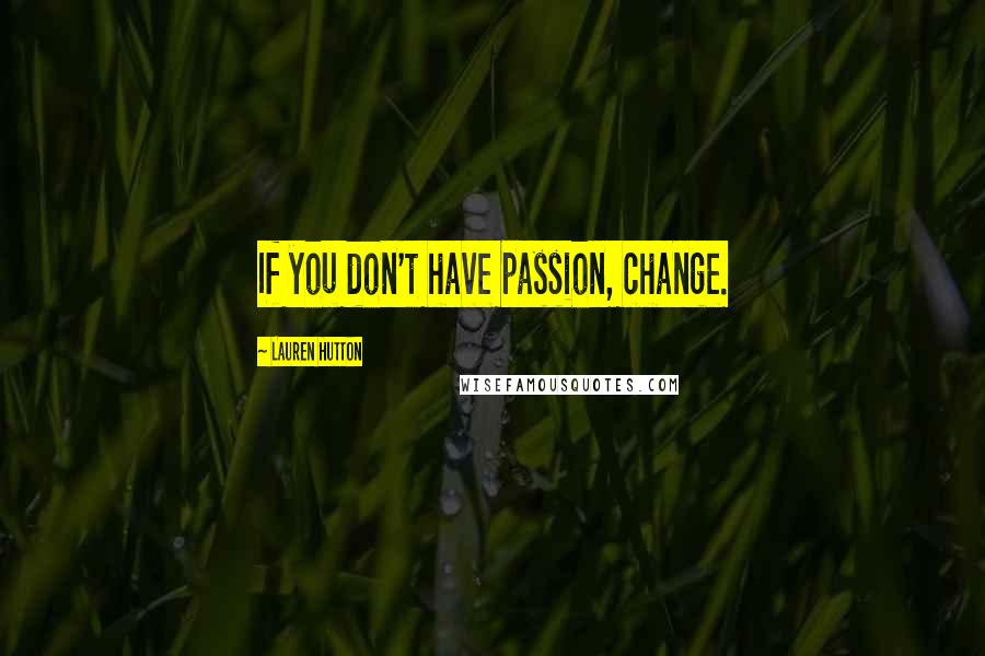 Lauren Hutton Quotes: If you don't have passion, change.