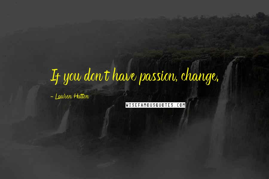 Lauren Hutton Quotes: If you don't have passion, change.