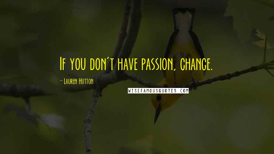 Lauren Hutton Quotes: If you don't have passion, change.