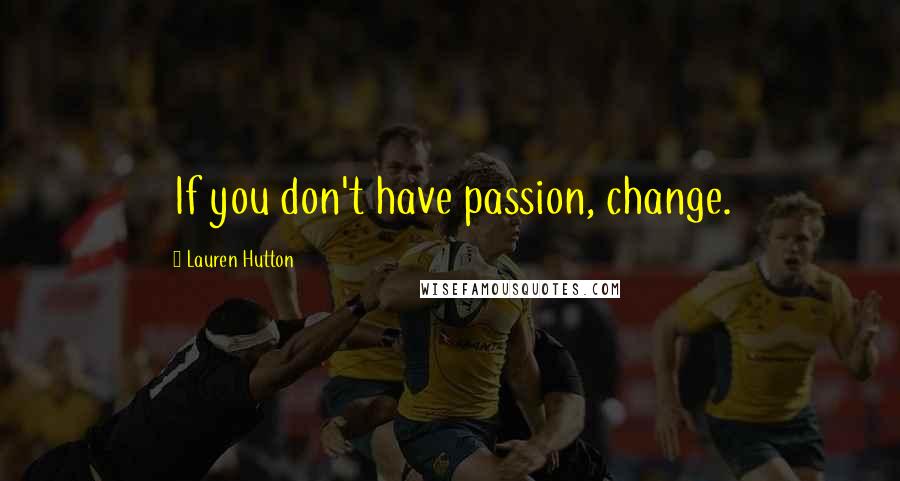 Lauren Hutton Quotes: If you don't have passion, change.