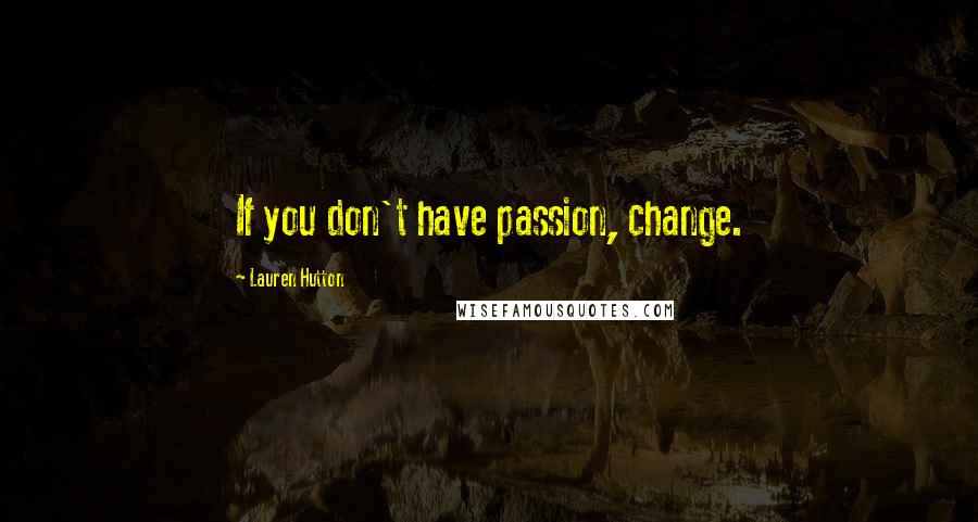 Lauren Hutton Quotes: If you don't have passion, change.