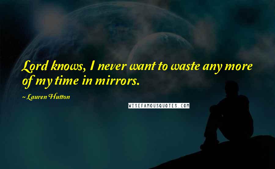 Lauren Hutton Quotes: Lord knows, I never want to waste any more of my time in mirrors.