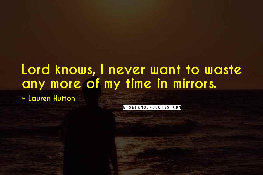 Lauren Hutton Quotes: Lord knows, I never want to waste any more of my time in mirrors.