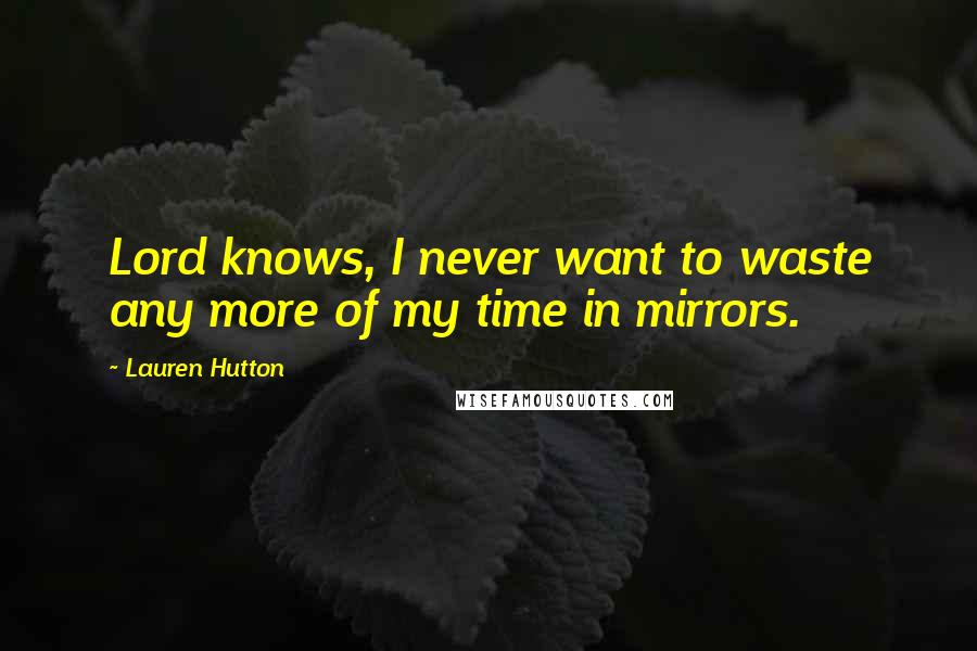 Lauren Hutton Quotes: Lord knows, I never want to waste any more of my time in mirrors.