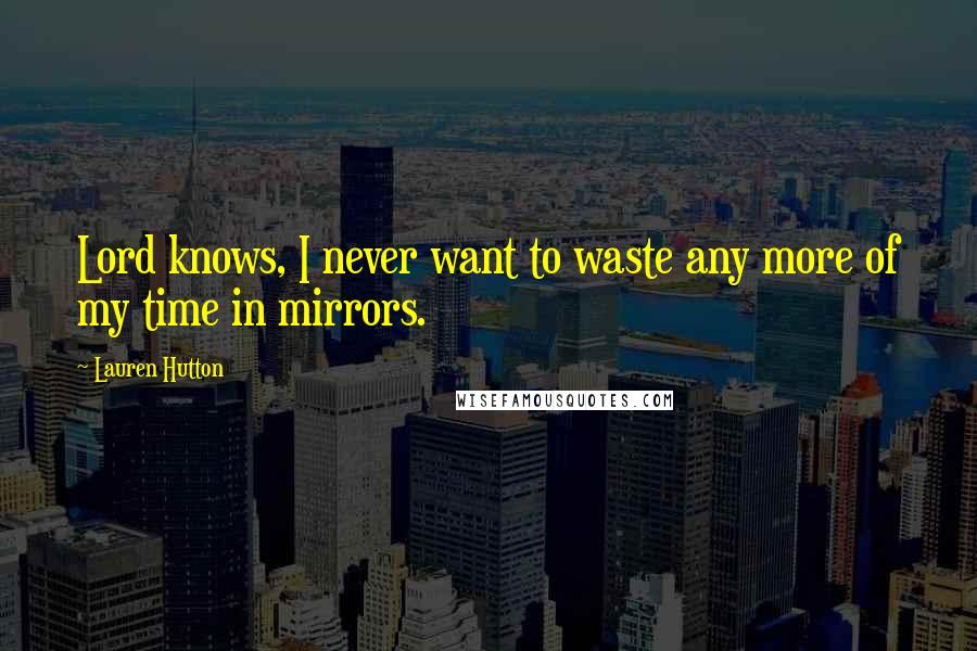 Lauren Hutton Quotes: Lord knows, I never want to waste any more of my time in mirrors.