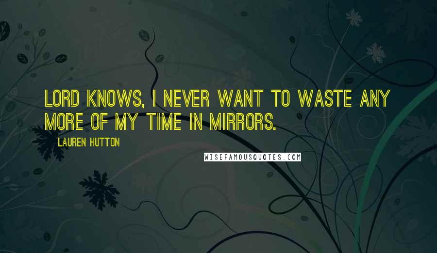 Lauren Hutton Quotes: Lord knows, I never want to waste any more of my time in mirrors.