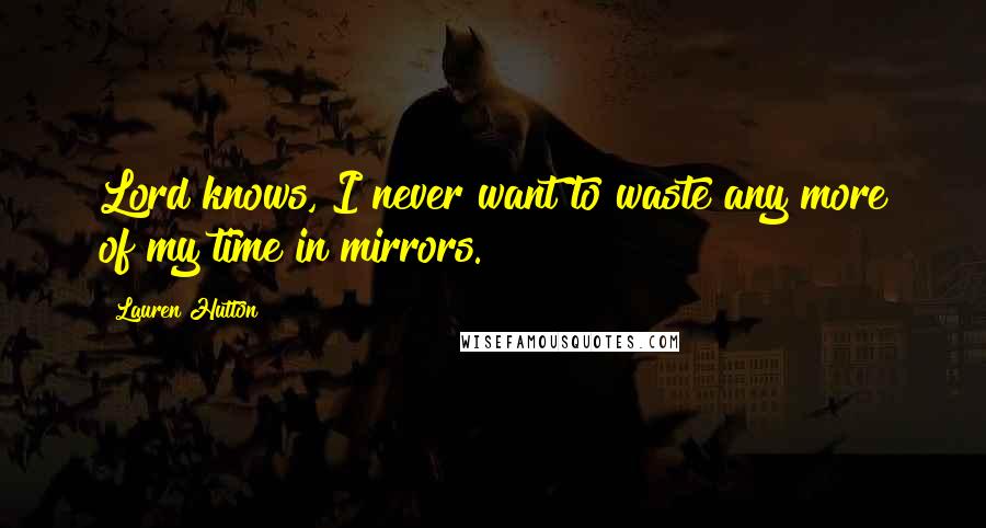 Lauren Hutton Quotes: Lord knows, I never want to waste any more of my time in mirrors.