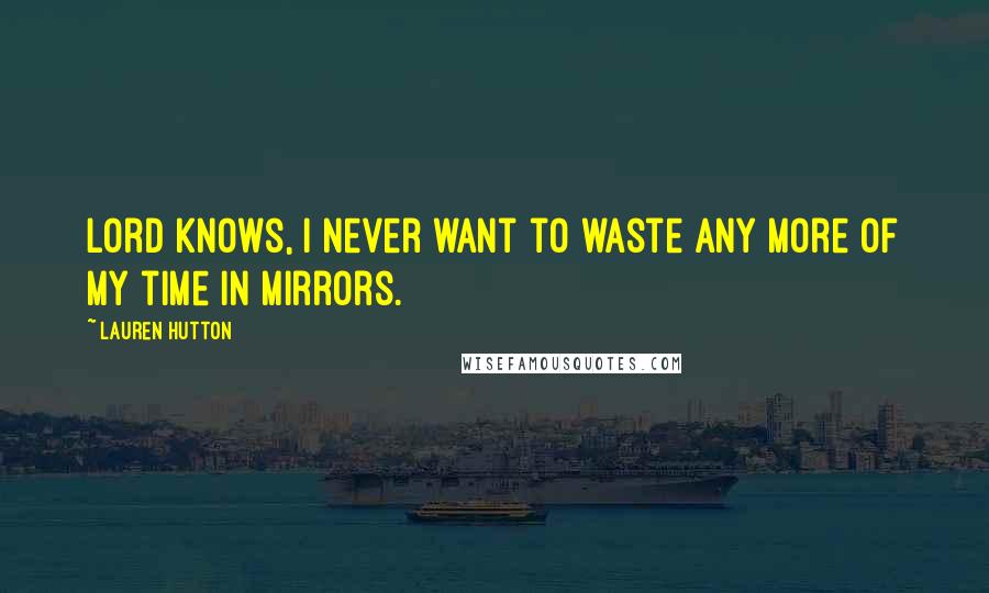 Lauren Hutton Quotes: Lord knows, I never want to waste any more of my time in mirrors.