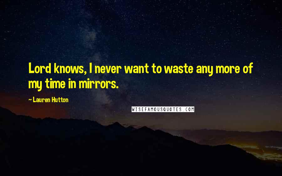 Lauren Hutton Quotes: Lord knows, I never want to waste any more of my time in mirrors.