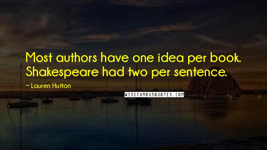 Lauren Hutton Quotes: Most authors have one idea per book. Shakespeare had two per sentence.