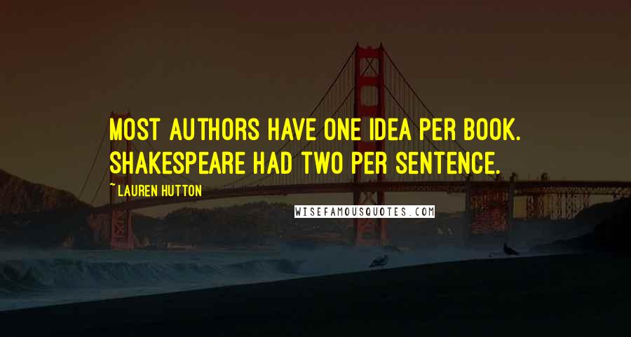 Lauren Hutton Quotes: Most authors have one idea per book. Shakespeare had two per sentence.