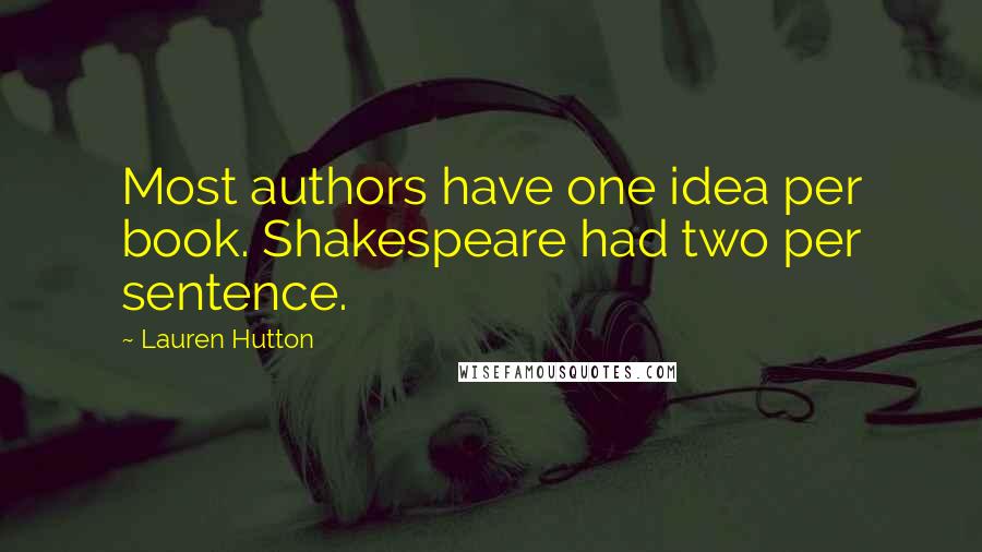Lauren Hutton Quotes: Most authors have one idea per book. Shakespeare had two per sentence.