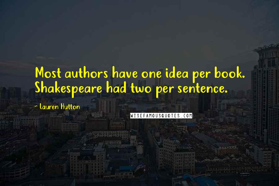 Lauren Hutton Quotes: Most authors have one idea per book. Shakespeare had two per sentence.