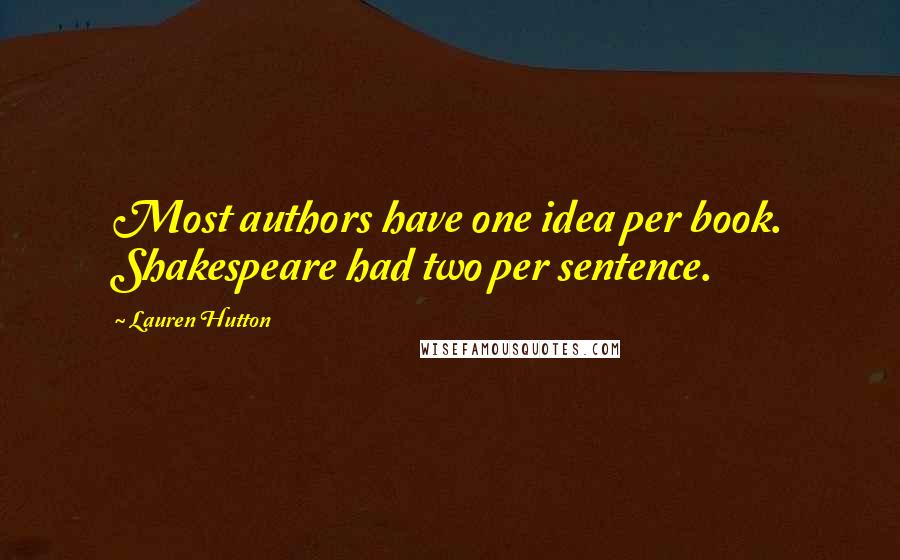 Lauren Hutton Quotes: Most authors have one idea per book. Shakespeare had two per sentence.