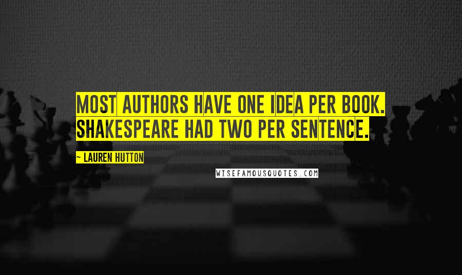 Lauren Hutton Quotes: Most authors have one idea per book. Shakespeare had two per sentence.
