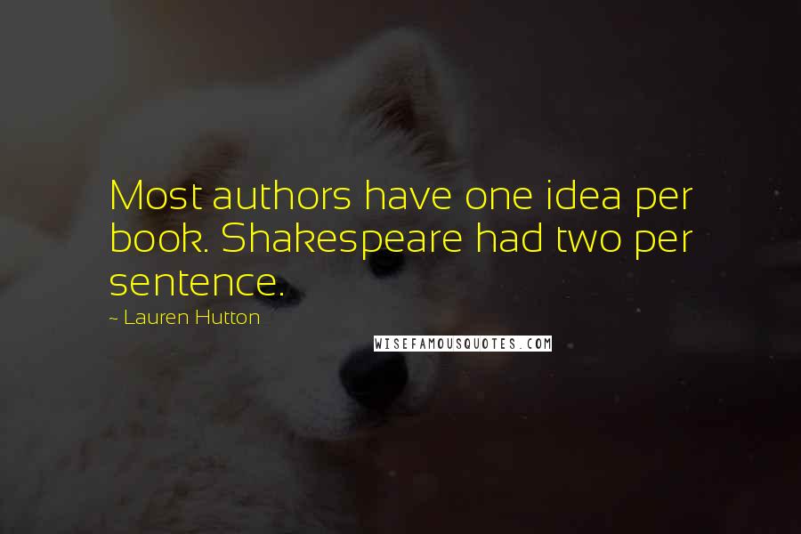 Lauren Hutton Quotes: Most authors have one idea per book. Shakespeare had two per sentence.