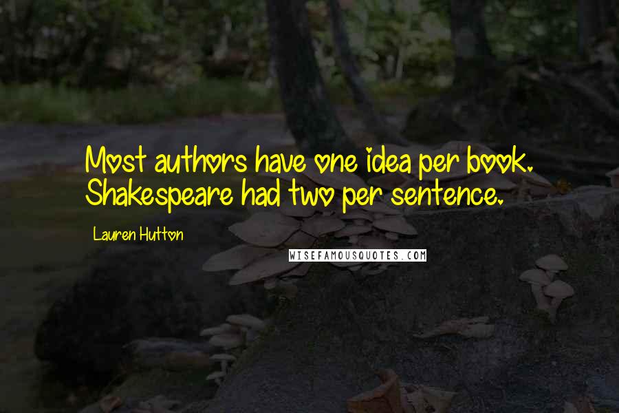 Lauren Hutton Quotes: Most authors have one idea per book. Shakespeare had two per sentence.
