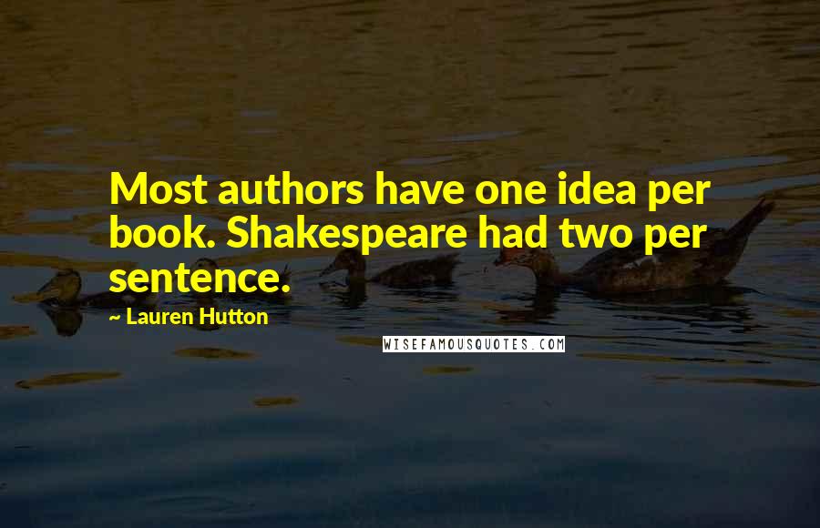 Lauren Hutton Quotes: Most authors have one idea per book. Shakespeare had two per sentence.