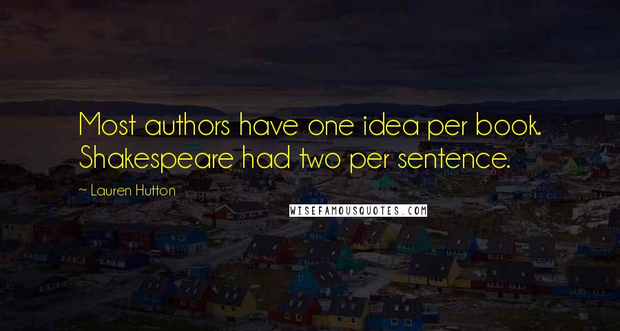 Lauren Hutton Quotes: Most authors have one idea per book. Shakespeare had two per sentence.