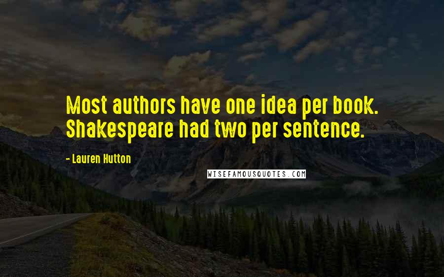 Lauren Hutton Quotes: Most authors have one idea per book. Shakespeare had two per sentence.