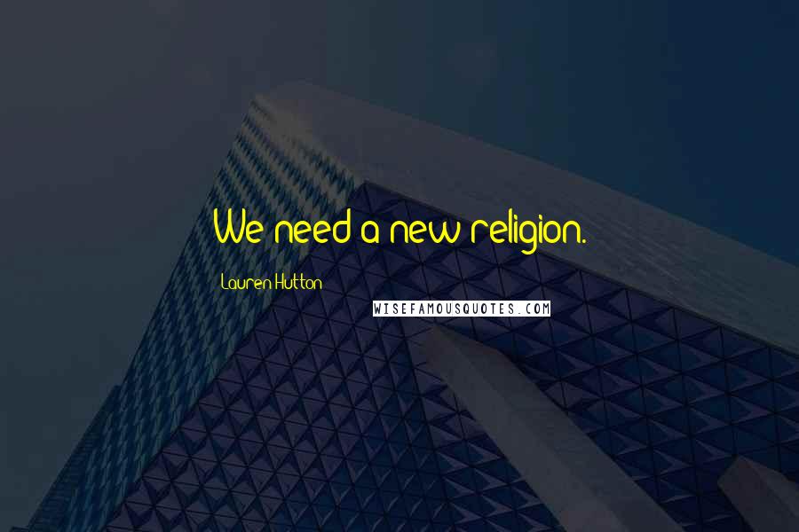 Lauren Hutton Quotes: We need a new religion.