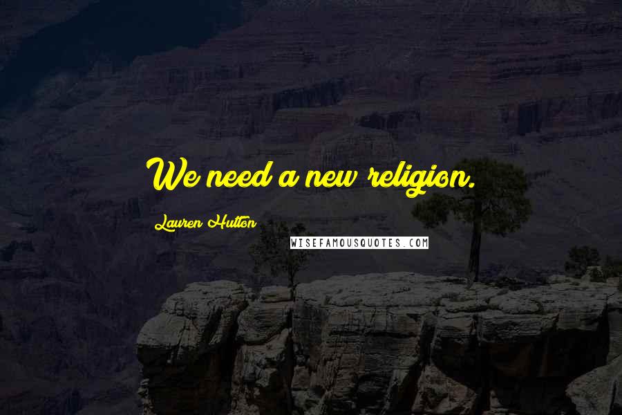 Lauren Hutton Quotes: We need a new religion.