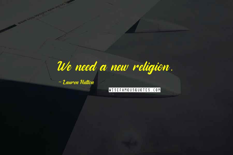 Lauren Hutton Quotes: We need a new religion.