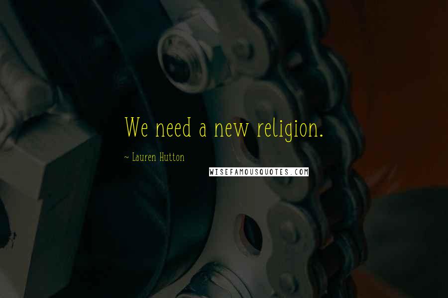 Lauren Hutton Quotes: We need a new religion.