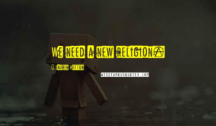 Lauren Hutton Quotes: We need a new religion.