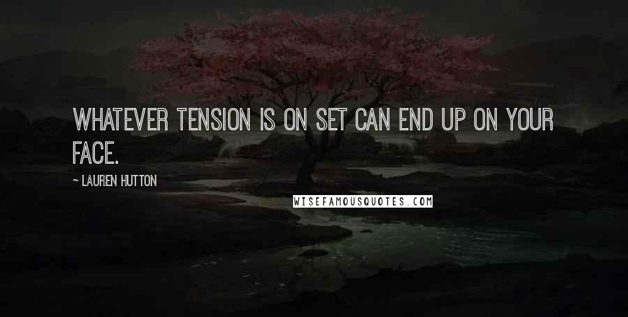 Lauren Hutton Quotes: Whatever tension is on set can end up on your face.