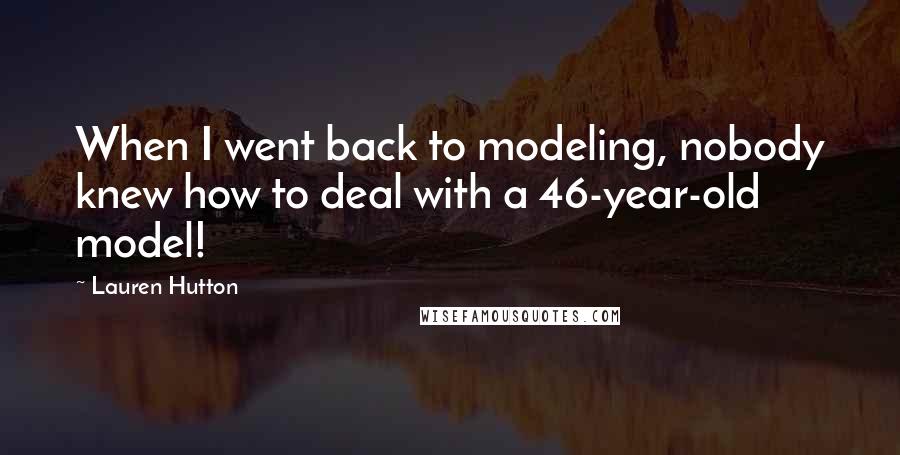 Lauren Hutton Quotes: When I went back to modeling, nobody knew how to deal with a 46-year-old model!