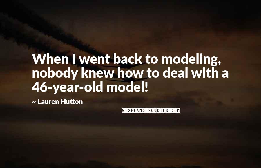 Lauren Hutton Quotes: When I went back to modeling, nobody knew how to deal with a 46-year-old model!