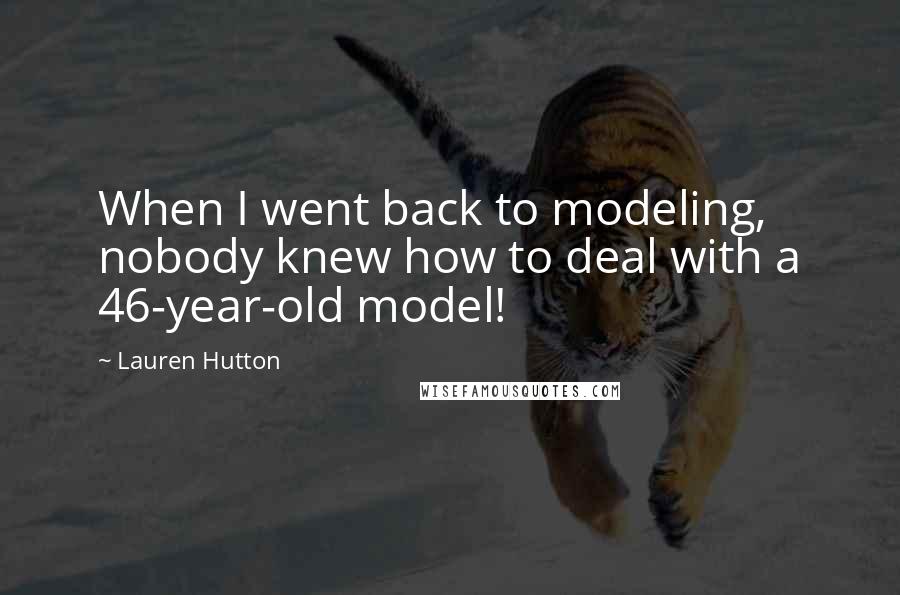 Lauren Hutton Quotes: When I went back to modeling, nobody knew how to deal with a 46-year-old model!