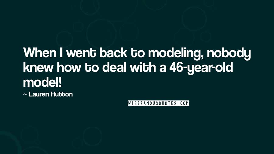 Lauren Hutton Quotes: When I went back to modeling, nobody knew how to deal with a 46-year-old model!