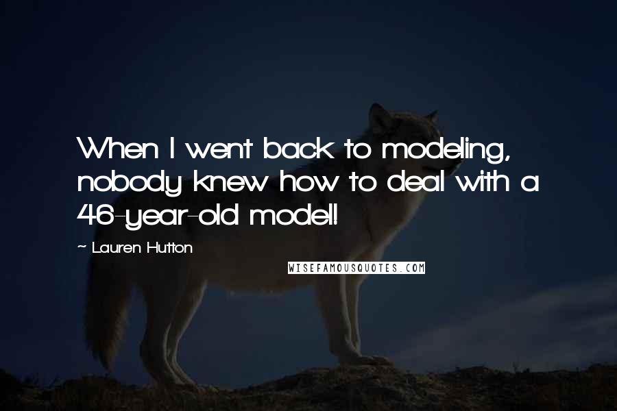 Lauren Hutton Quotes: When I went back to modeling, nobody knew how to deal with a 46-year-old model!