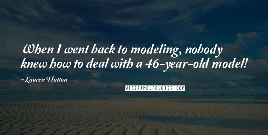 Lauren Hutton Quotes: When I went back to modeling, nobody knew how to deal with a 46-year-old model!