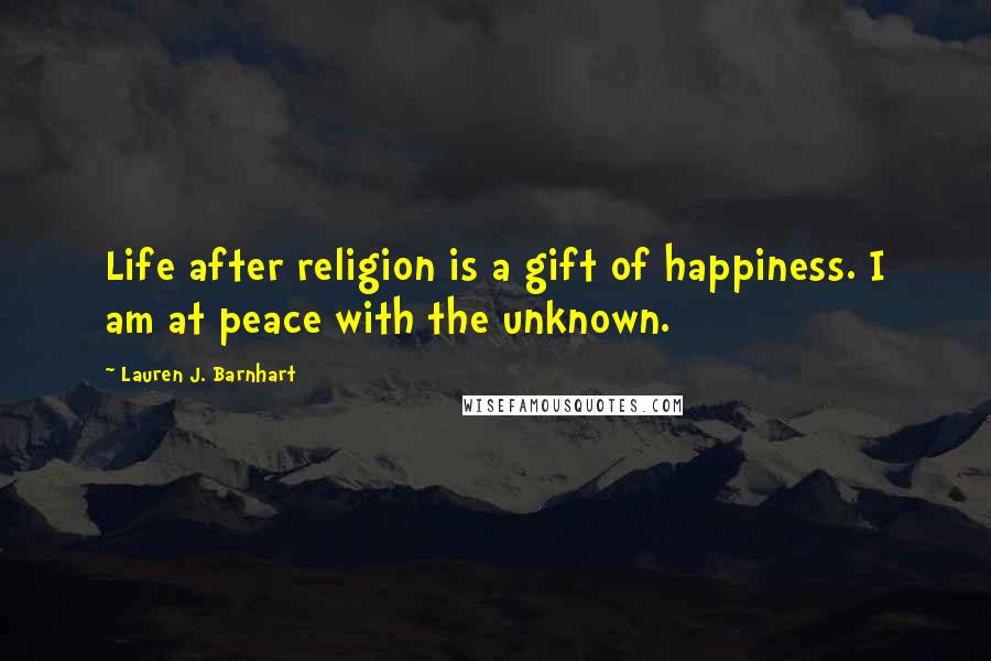 Lauren J. Barnhart Quotes: Life after religion is a gift of happiness. I am at peace with the unknown.