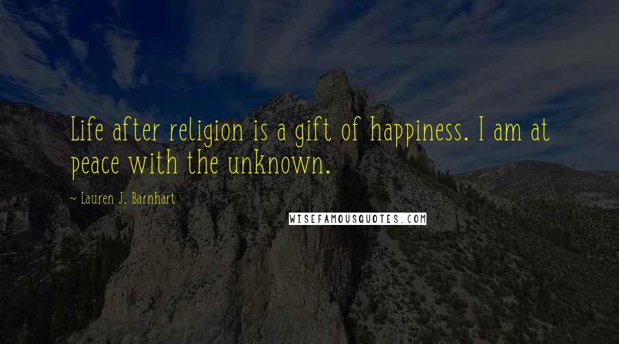 Lauren J. Barnhart Quotes: Life after religion is a gift of happiness. I am at peace with the unknown.