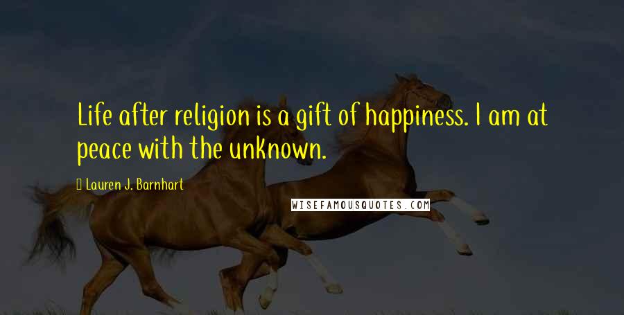 Lauren J. Barnhart Quotes: Life after religion is a gift of happiness. I am at peace with the unknown.