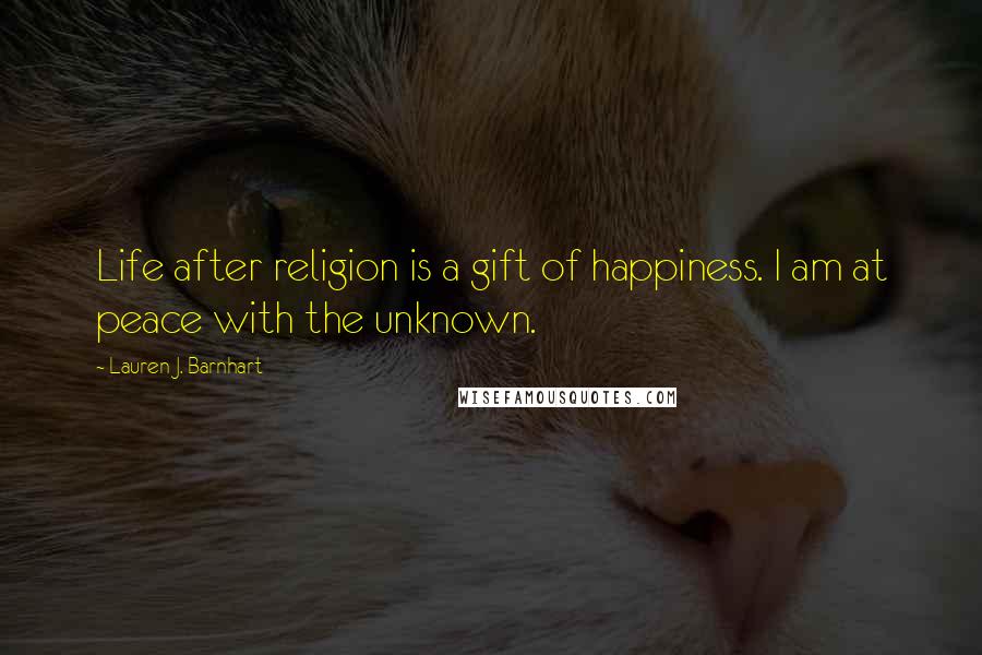 Lauren J. Barnhart Quotes: Life after religion is a gift of happiness. I am at peace with the unknown.