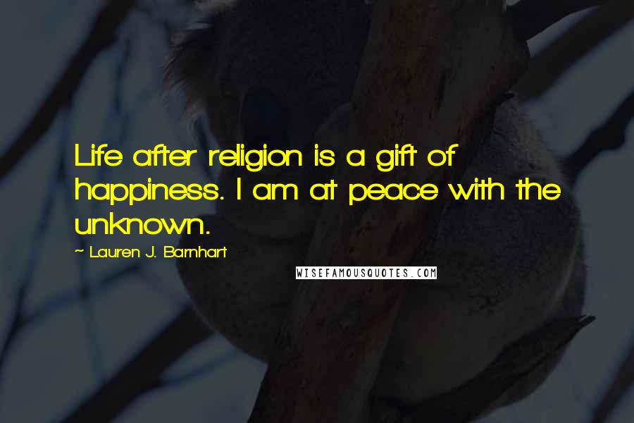 Lauren J. Barnhart Quotes: Life after religion is a gift of happiness. I am at peace with the unknown.