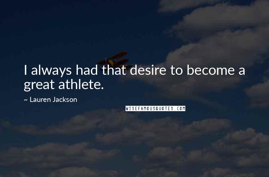 Lauren Jackson Quotes: I always had that desire to become a great athlete.