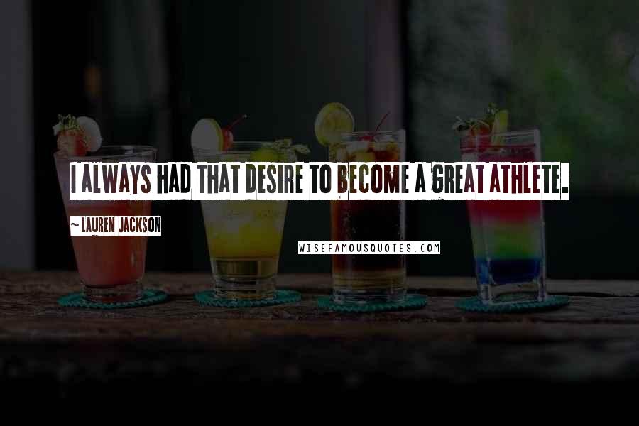 Lauren Jackson Quotes: I always had that desire to become a great athlete.