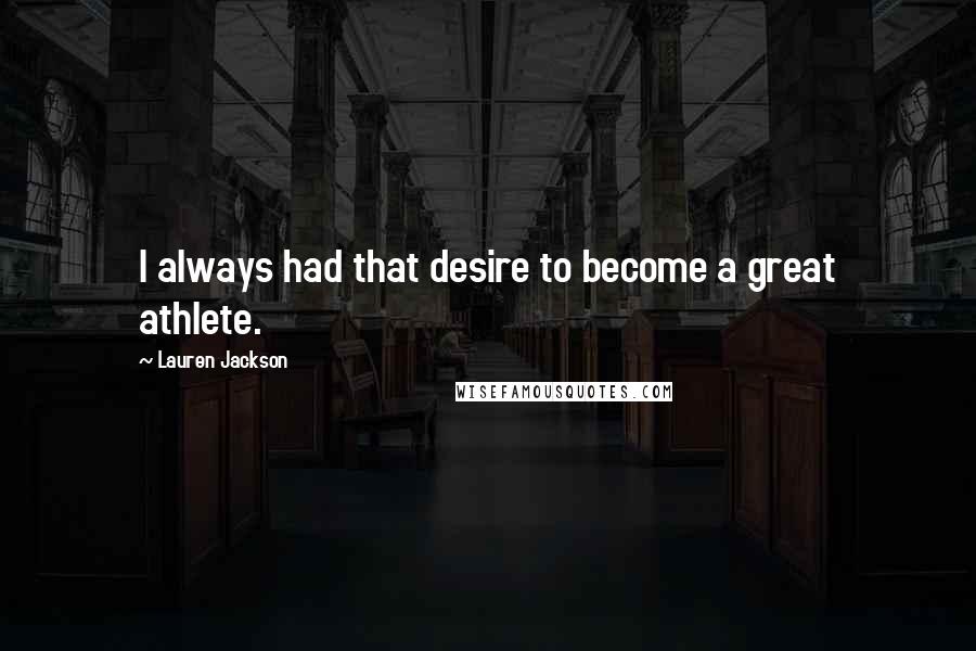 Lauren Jackson Quotes: I always had that desire to become a great athlete.