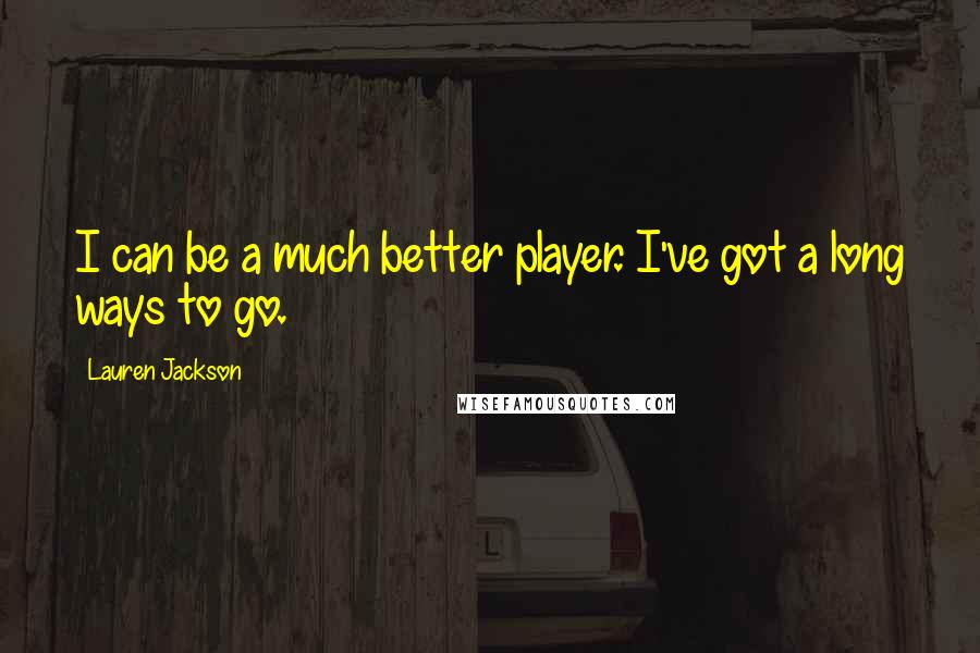 Lauren Jackson Quotes: I can be a much better player. I've got a long ways to go.