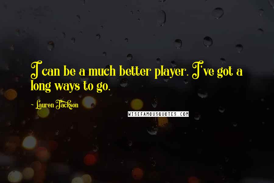 Lauren Jackson Quotes: I can be a much better player. I've got a long ways to go.