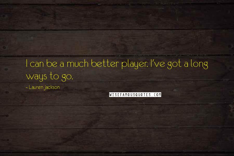 Lauren Jackson Quotes: I can be a much better player. I've got a long ways to go.