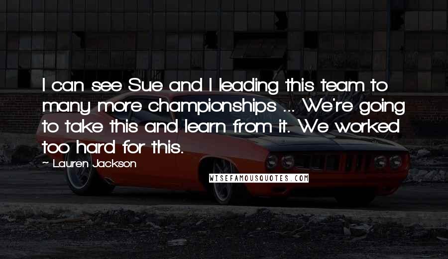 Lauren Jackson Quotes: I can see Sue and I leading this team to many more championships ... We're going to take this and learn from it. We worked too hard for this.